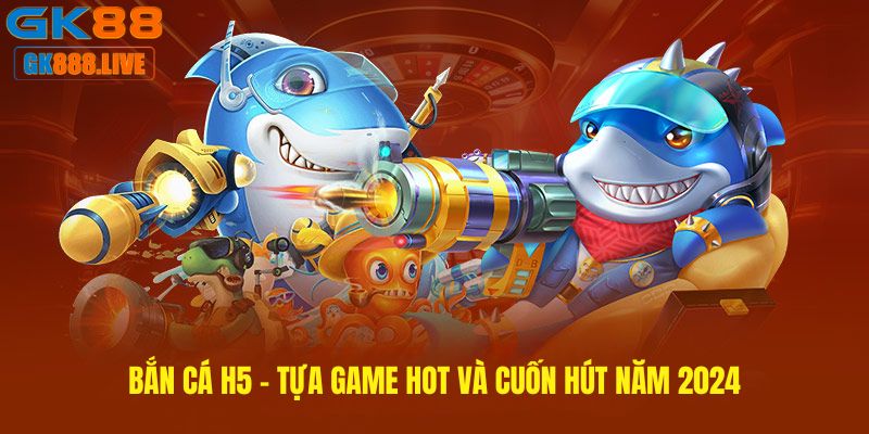 Bắn cá H5 – Tựa game hot và cuốn hút năm 2024