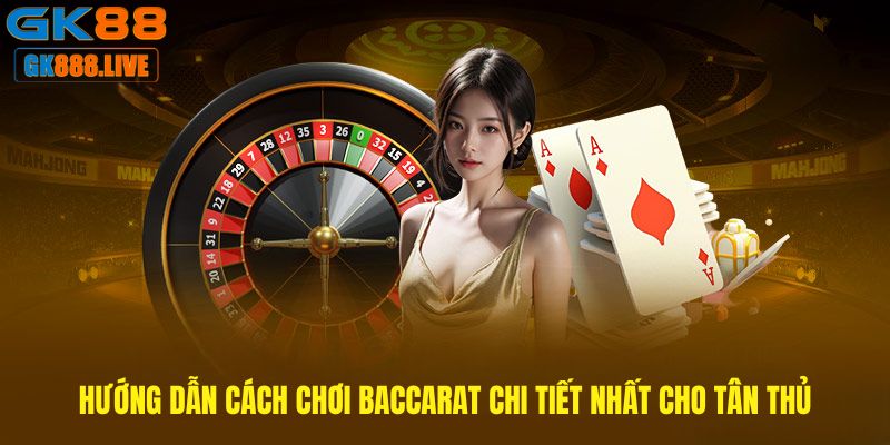 Hướng dẫn cách chơi Baccarat chi tiết nhất cho tân thủ